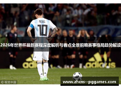 2026年世界杯最新赛程深度解析与看点全景前瞻赛事格局趋势解读 2026年世界杯最新赛程深度解析与看点全景前瞻赛事格局趋势解读