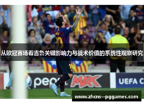 从欧冠赛场看吉鲁关键影响力与战术价值的系统性观察研究