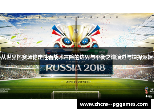从世界杯赛场稳定性看战术冒险的边界与平衡之道演进与抉择逻辑 从世界杯赛场稳定性看战术冒险的边界与平衡之道演进与抉择逻辑