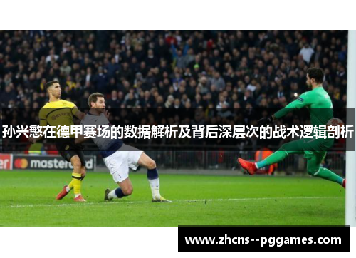 孙兴慜在德甲赛场的数据解析及背后深层次的战术逻辑剖析 孙兴慜在德甲赛场的数据解析及背后深层次的战术逻辑剖析