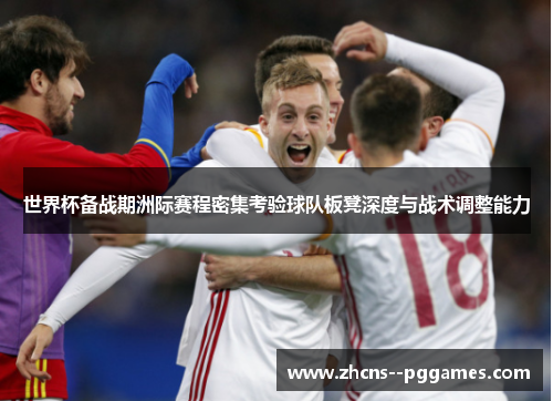 世界杯备战期洲际赛程密集考验球队板凳深度与战术调整能力