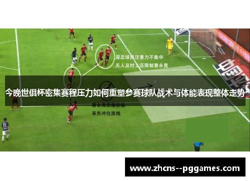 今晚世俱杯密集赛程压力如何重塑参赛球队战术与体能表现整体走势 今晚世俱杯密集赛程压力如何重塑参赛球队战术与体能表现整体走势