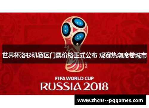 世界杯洛杉矶赛区门票价格正式公布 观赛热潮席卷城市 世界杯洛杉矶赛区门票价格正式公布 观赛热潮席卷城市