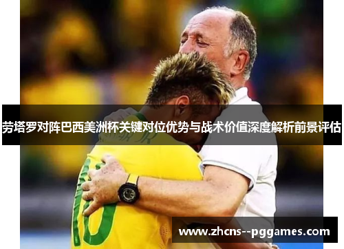 劳塔罗对阵巴西美洲杯关键对位优势与战术价值深度解析前景评估 劳塔罗对阵巴西美洲杯关键对位优势与战术价值深度解析前景评估