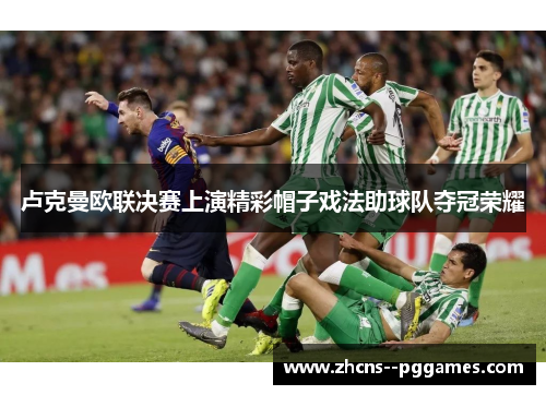 卢克曼欧联决赛上演精彩帽子戏法助球队夺冠荣耀 卢克曼欧联决赛上演精彩帽子戏法助球队夺冠荣耀