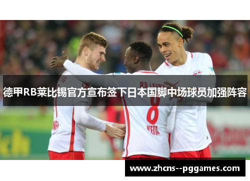 德甲RB莱比锡官方宣布签下日本国脚中场球员加强阵容