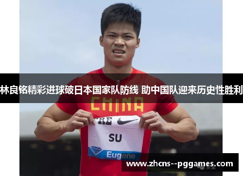 林良铭精彩进球破日本国家队防线 助中国队迎来历史性胜利 林良铭精彩进球破日本国家队防线 助中国队迎来历史性胜利