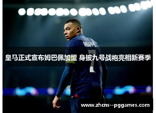 皇马正式宣布姆巴佩加盟 身披九号战袍亮相新赛季 皇马正式宣布姆巴佩加盟 身披九号战袍亮相新赛季