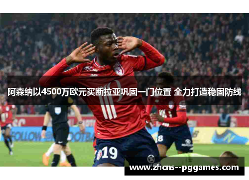 阿森纳以4500万欧元买断拉亚巩固一门位置 全力打造稳固防线 阿森纳以4500万欧元买断拉亚巩固一门位置 全力打造稳固防线